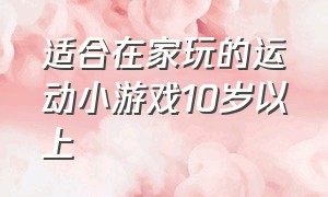 适合在家玩的运动小游戏10岁以上