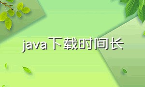 java下载时间长（java下载时间越来越长）