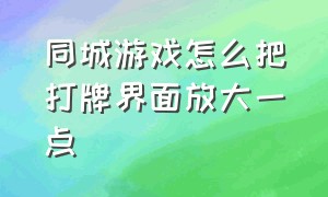 同城游戏怎么把打牌界面放大一点