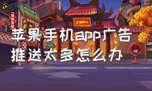 苹果手机app广告推送太多怎么办