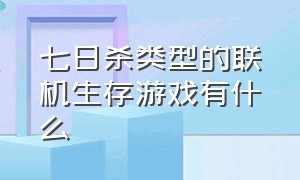 七日杀类型的联机生存游戏有什么（七日杀联机平台哪个好）