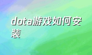 dota游戏如何安装（怎么在电脑上安装dota游戏）