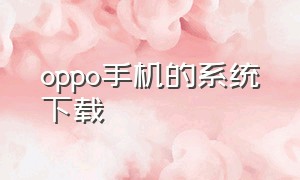 oppo手机的系统下载（oppo手机的系统导航键在哪里设置）