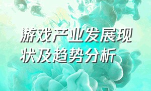 游戏产业发展现状及趋势分析