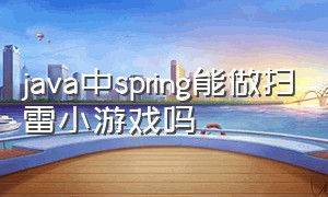 java中spring能做扫雷小游戏吗（java扫雷小游戏报告）