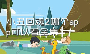 小丑回魂2哪个app可以看全集（小丑回魂2哪个app可以看全集视频）