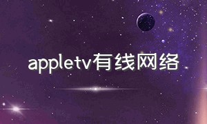 appletv有线网络（apple tv国内使用网络方法）