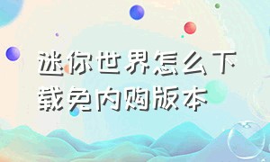 迷你世界怎么下载免内购版本（迷你世界免费内购版怎么下教程）