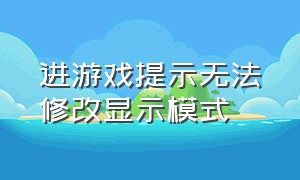 进游戏提示无法修改显示模式