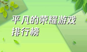 平凡的荣耀游戏排行榜（平凡的荣耀游戏项目）