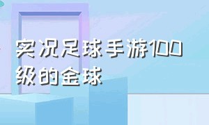 实况足球手游100级的金球