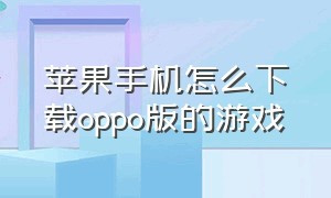 苹果手机怎么下载oppo版的游戏