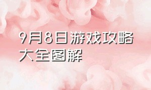 9月8日游戏攻略大全图解（玩家深夜求助游戏攻略大全）