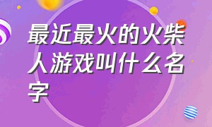 最近最火的火柴人游戏叫什么名字