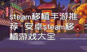 steam移植手游推荐-安卓steam移植游戏大全（steam移植安卓游戏推荐）