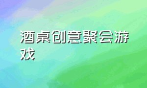 酒桌创意聚会游戏