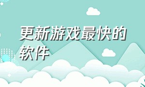 更新游戏最快的软件