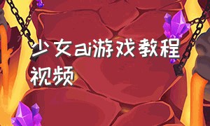 少女ai游戏教程视频（ai少女游戏视频攻略）