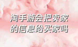 淘手游会把卖家的信息给买家吗（淘手游出售的商品怎么删除）