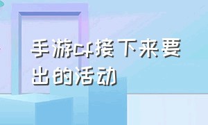 手游cf接下来要出的活动