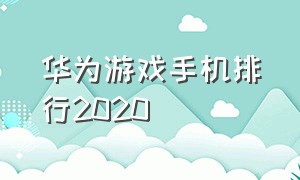 华为游戏手机排行2020（华为十大战机游戏手机排名）