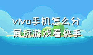 vivo手机怎么分屏玩游戏看快手