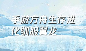 手游方舟生存进化驯服翼龙