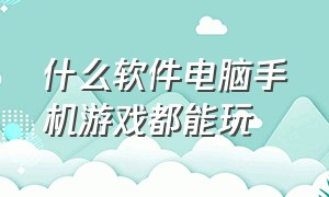 什么软件电脑手机游戏都能玩