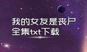 我的女友是丧尸全集txt下载