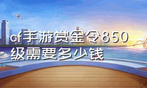 cf手游赏金令850级需要多少钱