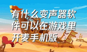 有什么变声器软件可以在游戏里开麦手机版