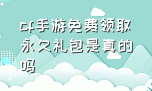 cf手游免费领取永久礼包是真的吗（cf手游钻石礼包奖励多久免费抽）