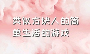 类似方块人的简单生活的游戏（类似于方块人简单生存的游戏）