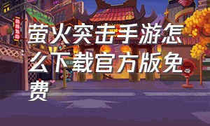 萤火突击手游怎么下载官方版免费