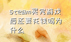 steam买完游戏后还要花钱吗为什么