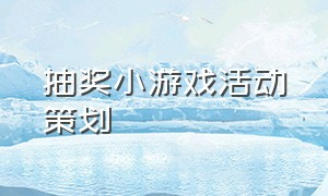 抽奖小游戏活动策划（公司抽奖小游戏活跃气氛）