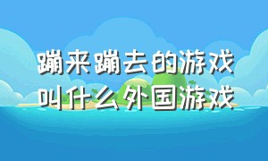 蹦来蹦去的游戏叫什么外国游戏