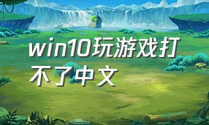 win10玩游戏打不了中文（win10游戏中无法输入中文怎么办）