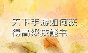 天下手游如何获得高级技能书