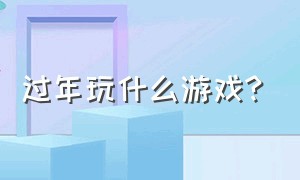 过年玩什么游戏?