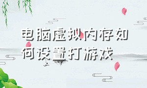 电脑虚拟内存如何设置打游戏（电脑虚拟内存怎么设置最好win11）