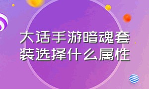 大话手游暗魂套装选择什么属性