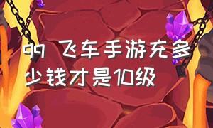 qq 飞车手游充多少钱才是10级