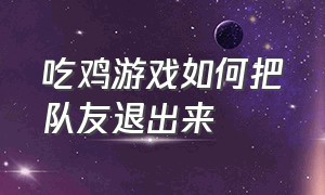 吃鸡游戏如何把队友退出来