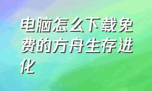 电脑怎么下载免费的方舟生存进化