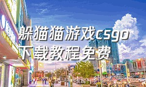 躲猫猫游戏csgo下载教程免费（躲猫猫游戏csgo下载入口）