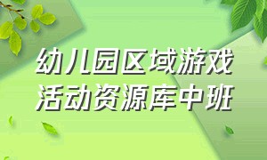 幼儿园区域游戏活动资源库中班（幼儿园户外活动游戏完整版中班）