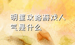 明星攻略游戏人气是什么（明星攻略游戏链接大全）