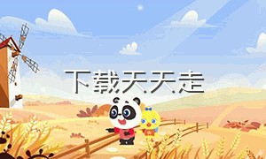 下载天天走（天天走路能下载吗）