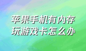 苹果手机有内存玩游戏卡怎么办